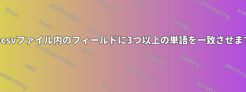 別のcsvファイル内のフィールドに3つ以上の単語を一致させます。