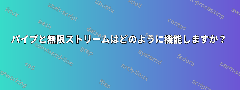 パイプと無限ストリームはどのように機能しますか？