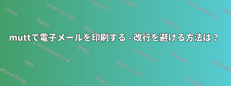 muttで電子メールを印刷する - 改行を避ける方法は？