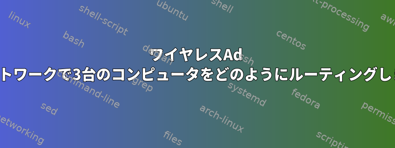 ワイヤレスAd Hocネットワークで3台のコンピュータをどのようにルーティングしますか？