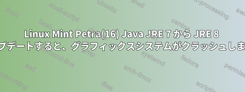 Linux Mint Petra(16) Java JRE 7 から JRE 8 にアップデートすると、グラフィックスシステムがクラッシュしますか？