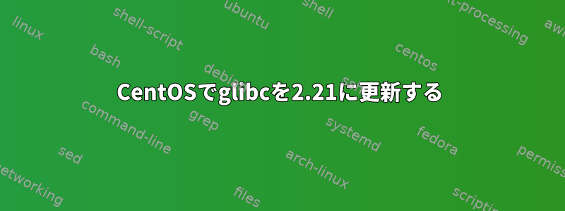 CentOSでglibcを2.21に更新する