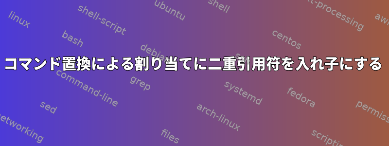 コマンド置換による割り当てに二重引用符を入れ子にする