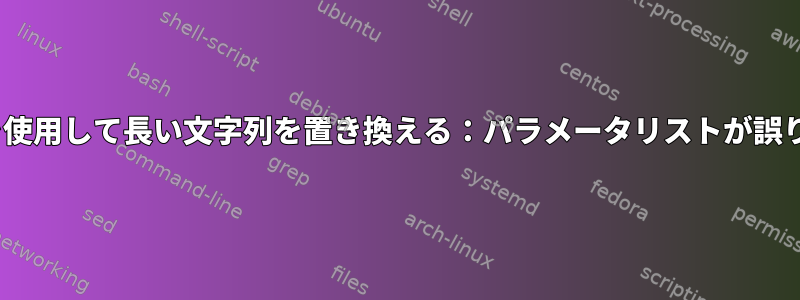 sedコマンドを使用して長い文字列を置き換える：パラメータリストが誤りすぎるエラー