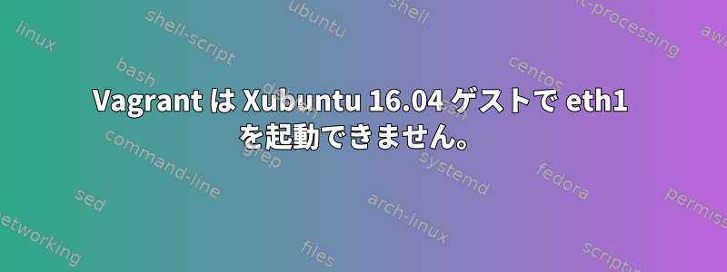 Vagrant は Xubuntu 16.04 ゲストで eth1 を起動できません。