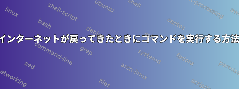 インターネットが戻ってきたときにコマンドを実行する方法