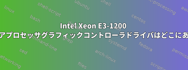 Intel Xeon E3-1200 v2/3世代コアプロセッサグラフィックコントローラドライバはどこにありますか？