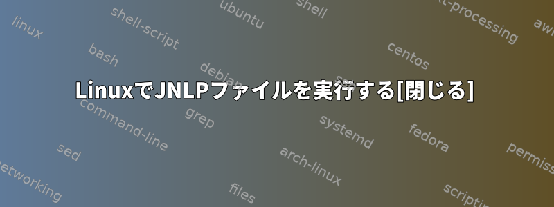 LinuxでJNLPファイルを実行する[閉じる]