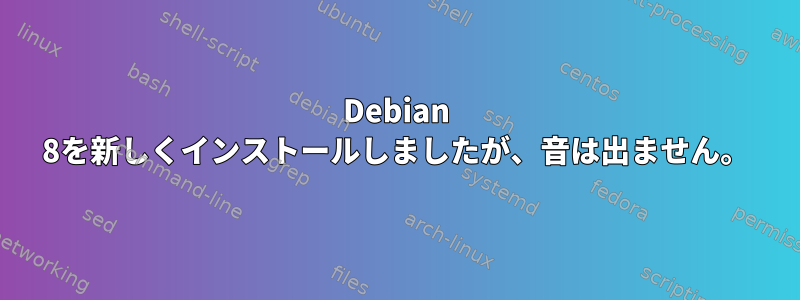 Debian 8を新しくインストールしましたが、音は出ません。