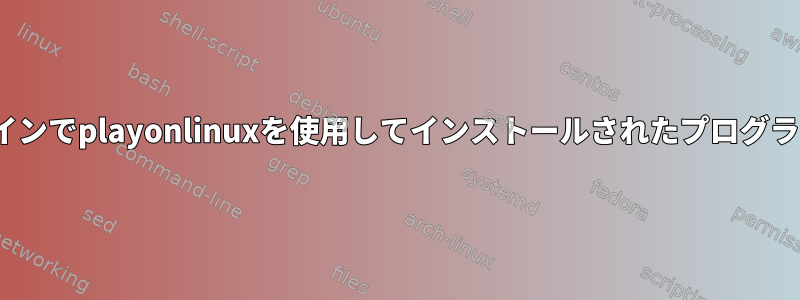 Linuxコマンドラインでplayonlinuxを使用してインストールされたプログラムを実行する方法