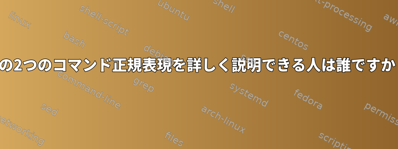 次の2つのコマンド正規表現を詳しく説明できる人は誰ですか？