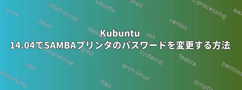 Kubuntu 14.04でSAMBAプリンタのパスワードを変更する方法