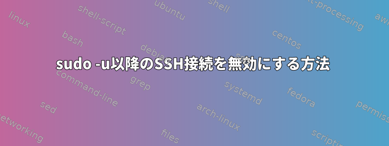 sudo -u以降のSSH接続を無効にする方法