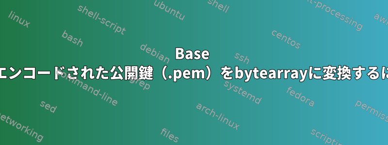 Base 64でエンコードされた公開鍵（.pem）をbytearrayに変換するには？