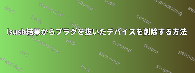 lsusb結果からプラグを抜いたデバイスを削除する方法