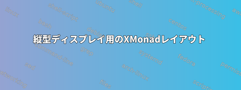 縦型ディスプレイ用のXMonadレイアウト