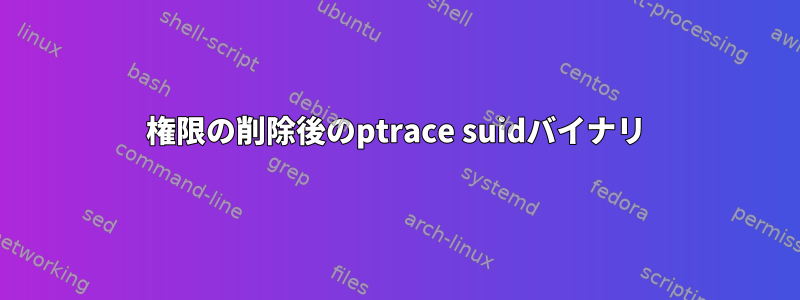 権限の削除後のptrace suidバイナリ