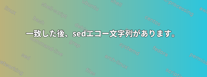 一致した後、sedエコー文字列があります。