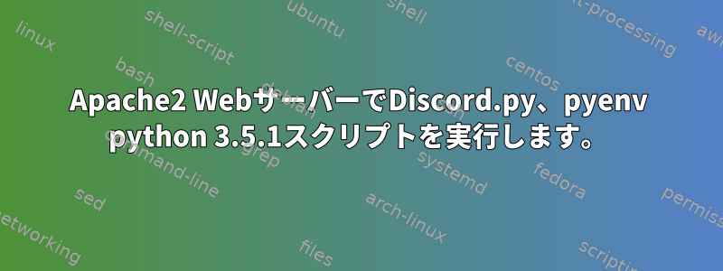 Apache2 WebサーバーでDiscord.py、pyenv python 3.5.1スクリプトを実行します。