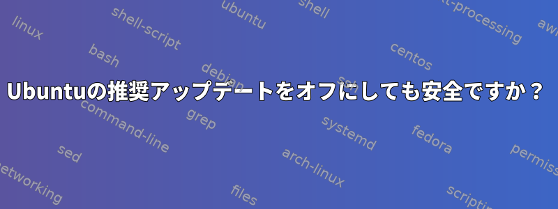 Ubuntuの推奨アップデートをオフにしても安全ですか？