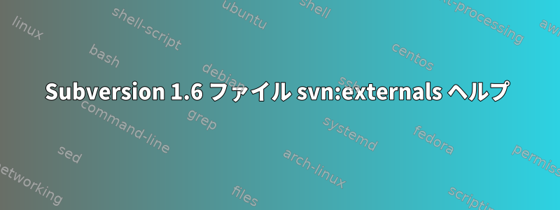 Subversion 1.6 ファイル svn:externals ヘルプ