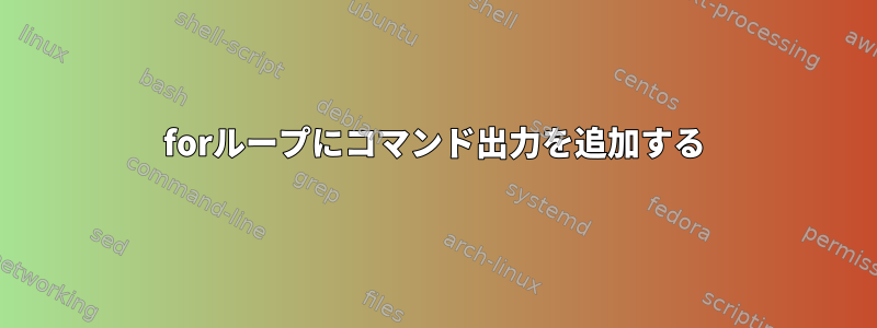 forループにコマンド出力を追加する