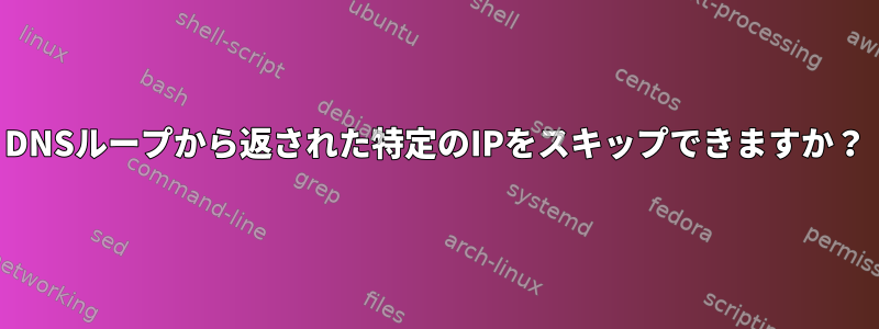 DNSループから返された特定のIPをスキップできますか？