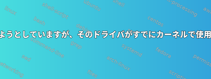 シェルでデバイスドライバを使用しようとしていますが、そのドライバがすでにカーネルで使用されている場合はどうなりますか？