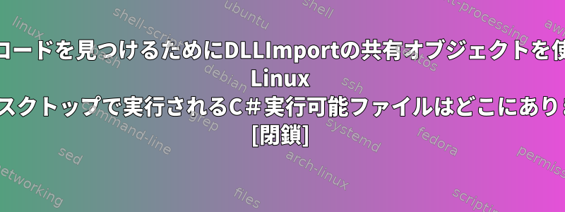 実行時にソースコードを見つけるためにDLLImportの共有オブジェクトを使用するUbuntu Linux 16.04デスクトップで実行されるC＃実行可能ファイルはどこにありますか？ [閉鎖]