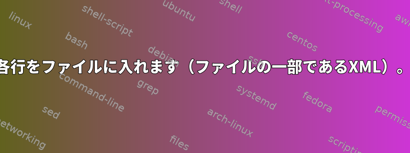 各行をファイルに入れます（ファイルの一部であるXML）。