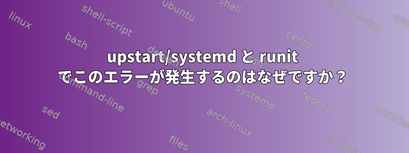 upstart/systemd と runit でこのエラーが発生するのはなぜですか？