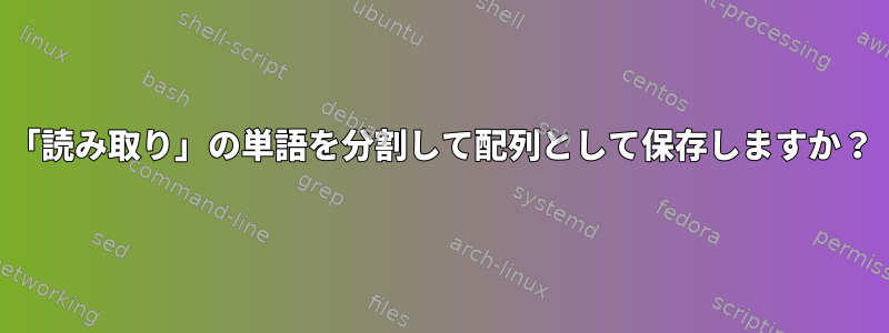 「読み取り」の単語を分割して配列として保存しますか？