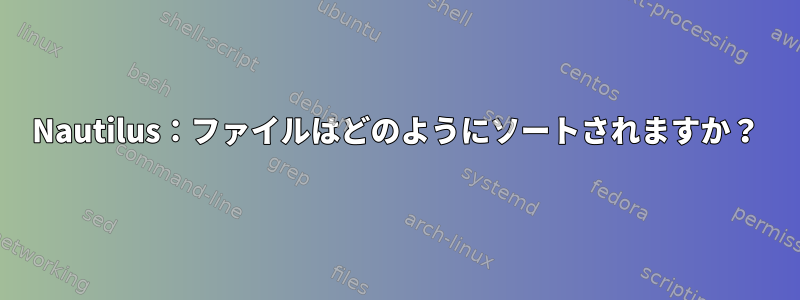 Nautilus：ファイルはどのようにソートされますか？