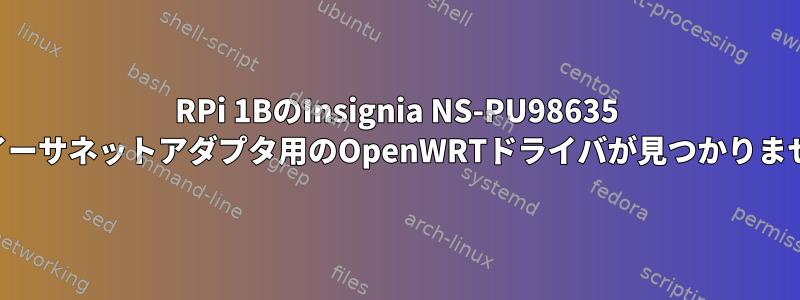 RPi 1BのInsignia NS-PU98635 USBイーサネットアダプタ用のOpenWRTドライバが見つかりません。