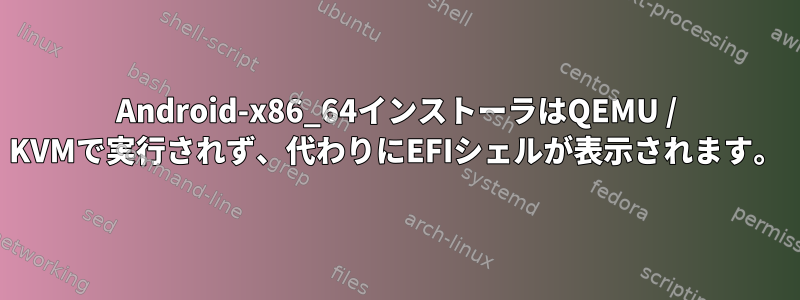 Android-x86_64インストーラはQEMU / KVMで実行されず、代わりにEFIシェルが表示されます。