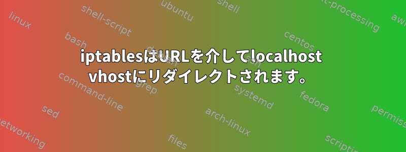 iptablesはURLを介してlocalhost vhostにリダイレクトされます。