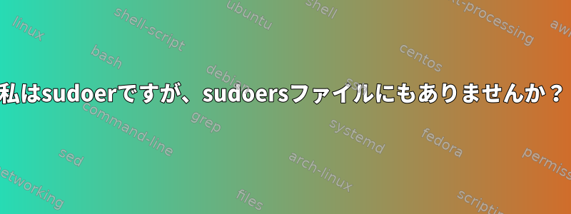 私はsudoerですが、sudoersファイルにもありませんか？