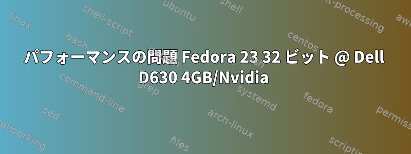 パフォーマンスの問題 Fedora 23 32 ビット @ Dell D630 4GB/Nvidia