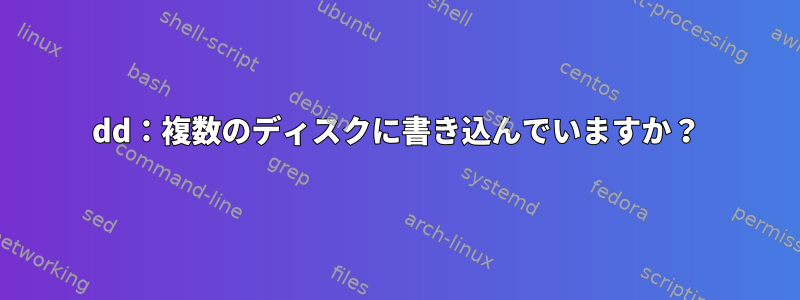 dd：複数のディスクに書き込んでいますか？