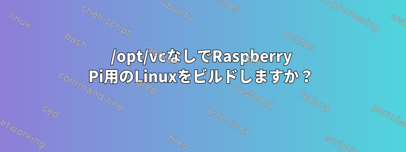 /opt/vcなしでRaspberry Pi用のLinuxをビルドしますか？