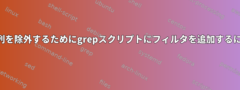 文字列を除外するためにgrepスクリプトにフィルタを追加するには？