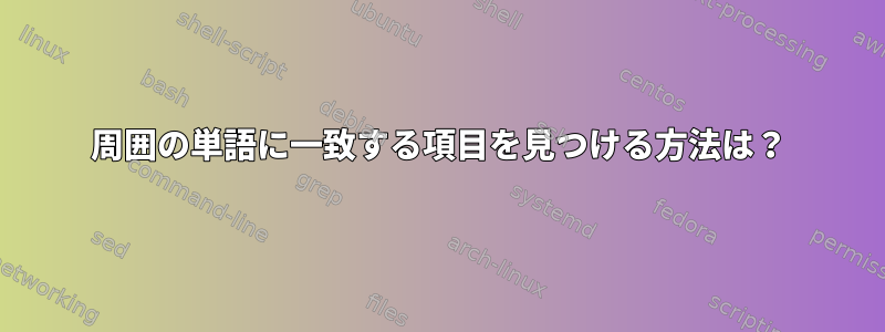 周囲の単語に一致する項目を見つける方法は？