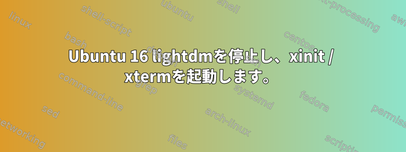 Ubuntu 16 lightdmを停止し、xinit / xtermを起動します。