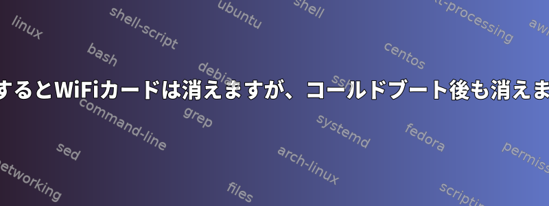 再起動するとWiFiカードは消えますが、コールドブート後も消えません。