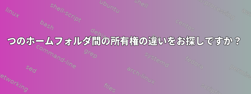 2つのホームフォルダ間の所有権の違いをお探しですか？