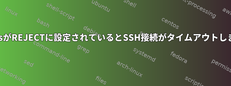 iptablesがREJECTに設定されているとSSH接続がタイムアウトしますか？