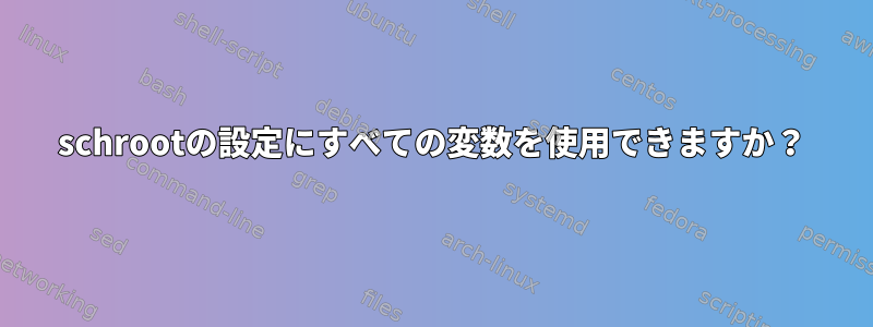 schrootの設定にすべての変数を使用できますか？