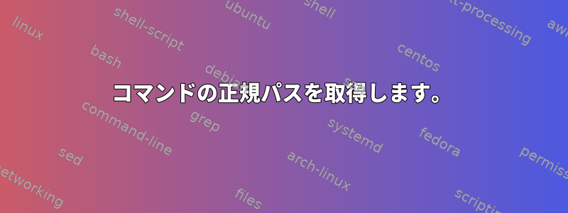 コマンドの正規パスを取得します。