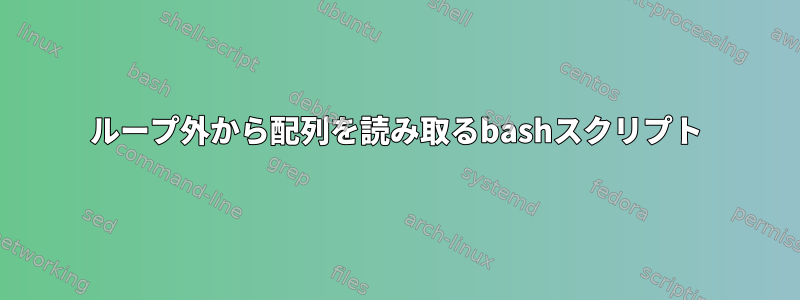 ループ外から配列を読み取るbashスクリプト