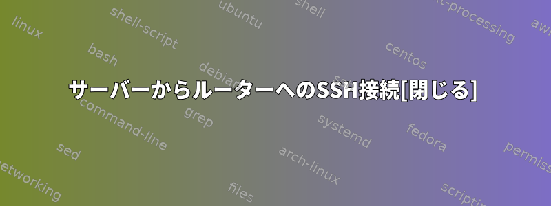 サーバーからルーターへのSSH接続[閉じる]